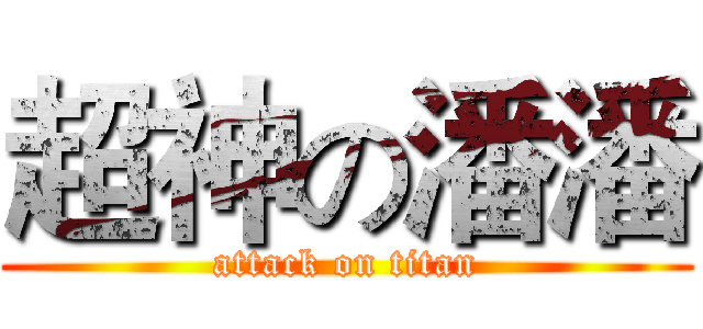 超神の潘潘 (attack on titan)