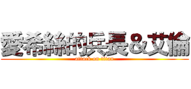 愛希絲的兵長＆艾倫 (attack on titan)