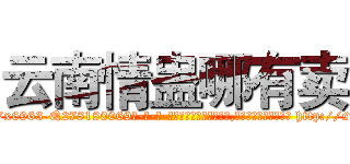 云南情蛊哪有卖 (云南情蛊哪有卖【电-186x2687x6963-Q278180069元-吉-药-业】我们做的是长期生意,靠的是老客户长期支持 http://sngk.net/GJYcBr
)