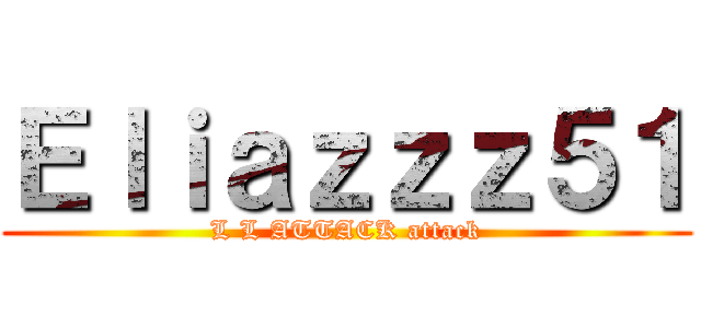 Ｅｌｉａｚｚｚ５１ (L L ATTACK attack)