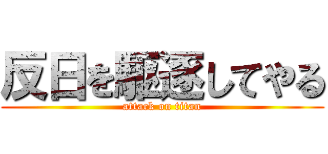 反日を駆逐してやる (attack on titan)