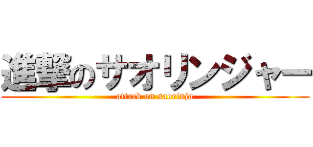 進撃のサオリンジャー (attack on saorinja)