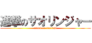 進撃のサオリンジャー (attack on saorinja)