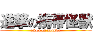 進撃の携帯怪獣 (attack on monster)