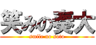 笑みの奏大 (smile no soto)