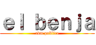 ｅｌ ｂｅｎｊａ (adm publica)