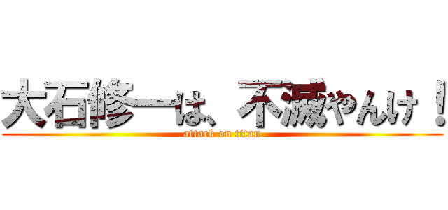 大石修一は、不滅やんけ！ (attack on titan)