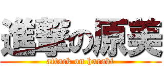 進撃の原美 (attack on harabi)