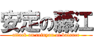 安定の藤江 (attack on reinyan of balance)