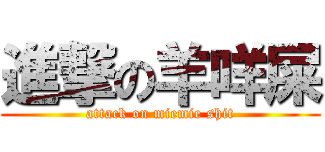 進撃の羊咩屎 (attack on miemie shit)