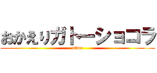 おかえりガトーショコラ (attac)