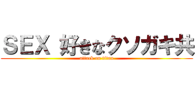 ＳＥＸ 好きなクソガキ共 (attack on titan)