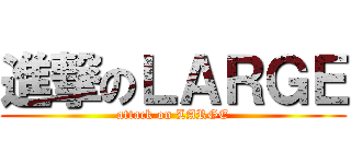 進撃のＬＡＲＧＥ (attack on LARGE)