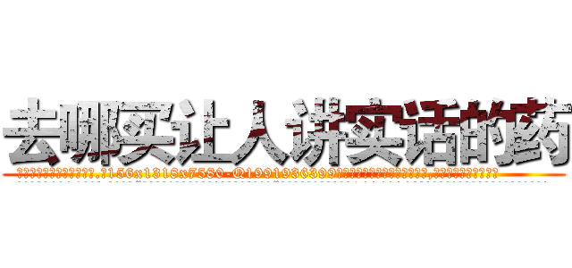 去哪买让人讲实话的药 (去哪买让人讲实话的药【电.话156x1318x7580-Q1991936399鑫宏药业】我们做的是长期生意,靠的是老客户长期支持
参考消息网2月20日报道 韩媒称，“剩女多、离婚率高的城市，房价一定会上涨。”这是中国经济学家金岩石2016年12月参加在上海举行的房地产相关论坛时说的话。
)