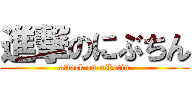 進撃のにぶちん (attack on nibutin)