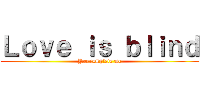 Ｌｏｖｅ ｉｓ ｂｌｉｎｄ (You complete me)