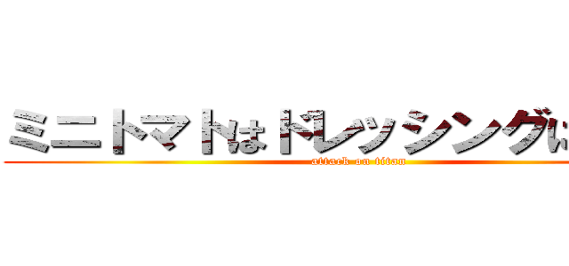ミニトマトはドレッシングに浸かれ (attack on titan)