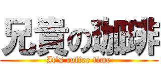 兄貴の珈琲 (It’s coffee time)