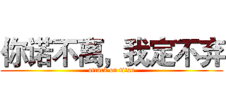 你诺不离，我定不弃 (attack on titan)