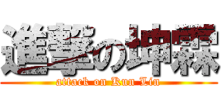 進撃の坤霖 (attack on Kun Lin)