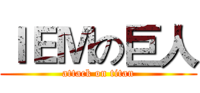 ＩＥＭの巨人 (attack on titan)