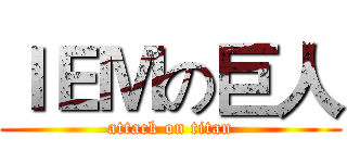 ＩＥＭの巨人 (attack on titan)