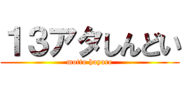 １３アタしんどい (motto hayare)