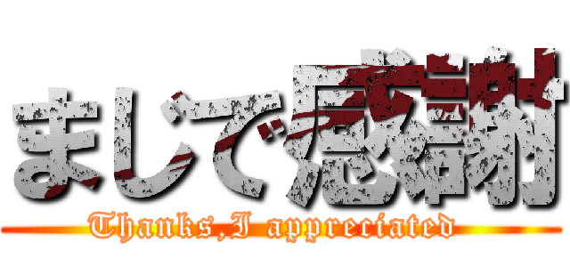まじで感謝 (Thanks,I appreciated )