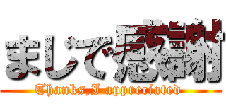 まじで感謝 (Thanks,I appreciated )