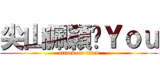 尖山佩穎♡Ｙｏｕ (attack on titan)