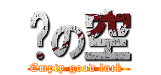 緣の空 (Empty good luck )