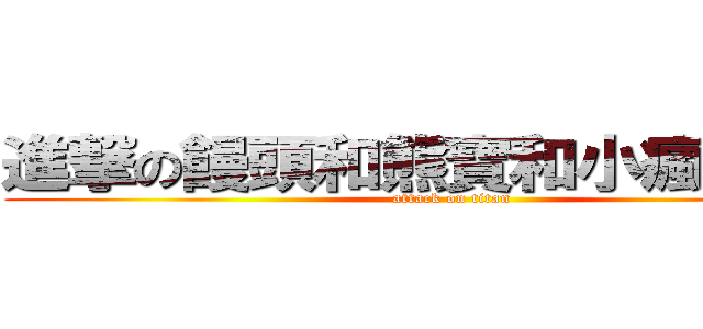 進撃の饅頭和熊寶和小瘋和小玉 (attack on titan)