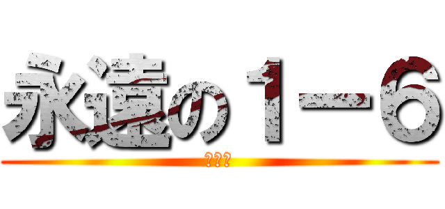 永遠の１ー６ (絆♾️)