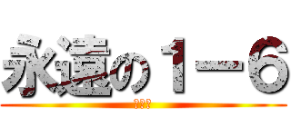 永遠の１ー６ (絆♾️)