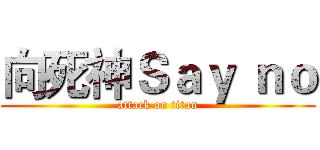 向死神Ｓａｙ ｎｏ (attack on titan)