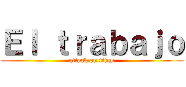 Ｅｌ ｔｒａｂａｊｏ (attack on titan)