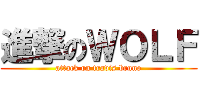 進撃のＷＯＬＦ (attack on travis bruno)