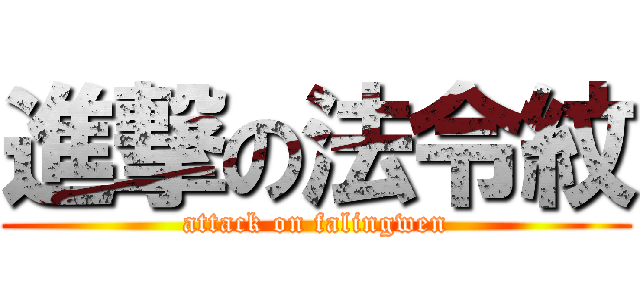 進撃の法令紋 (attack on falingwen)