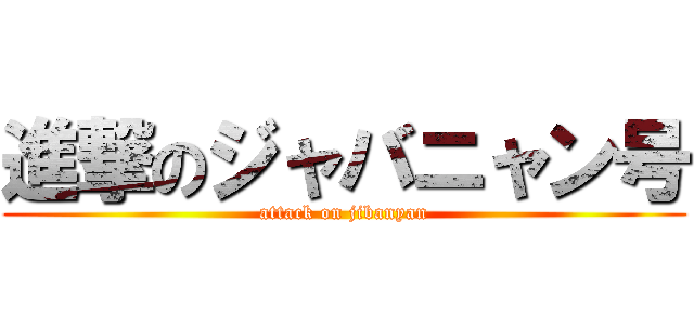 進撃のジャバニャン号 (attack on jibanyan)