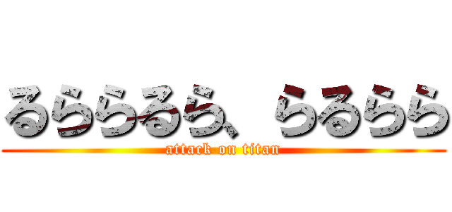 るららるら、らるらら (attack on titan)