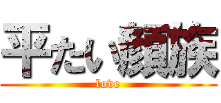 平たい顔族 (love)