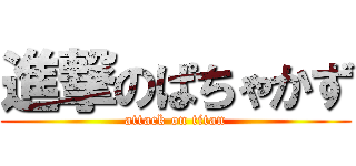 進撃のぱちゃかず (attack on titan)