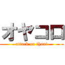 オヤコロ (attack on thuni)