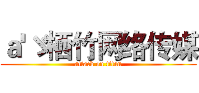 ａ'ゞ栖竹网络传媒 (attack on titan)