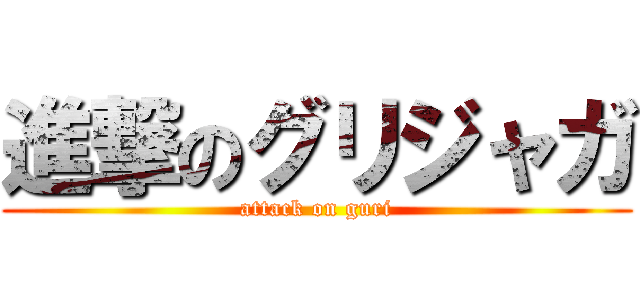 進撃のグリジャガ (attack on guri)