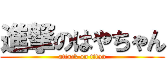 進撃のはやちゃん (attack on titan)