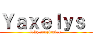 Ｙａｘｅｌｙｓ  (feliz cumpleaños )
