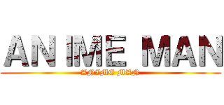 ＡＮＩＭＥ ＭＡＮ (ANIME MAN)