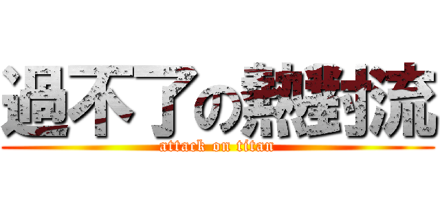 過不了の熱對流 (attack on titan)