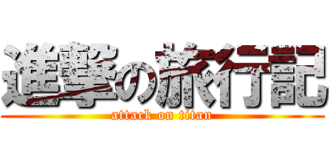 進撃の旅行記 (attack on titan)